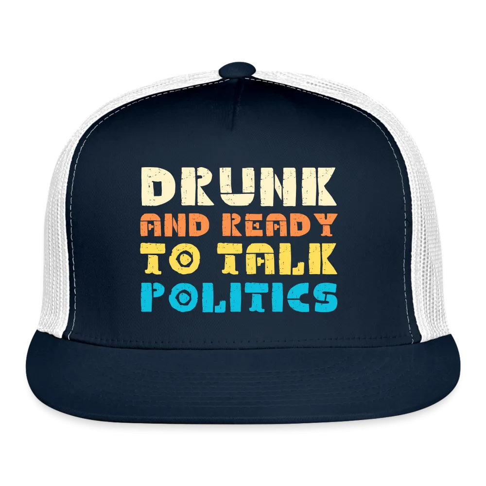 “Drunk and Ready to Talk Politics”-Trucker Cap